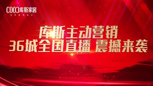 賦能終端丨庫斯家居主動營銷36城全國直播助推門店業(yè)績增長